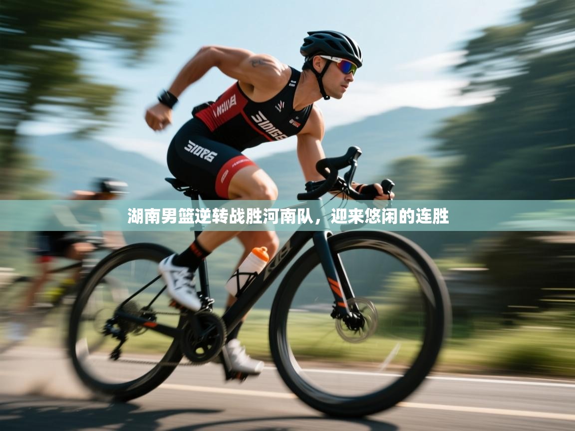 湖南男篮逆转战胜河南队，迎来悠闲的连胜