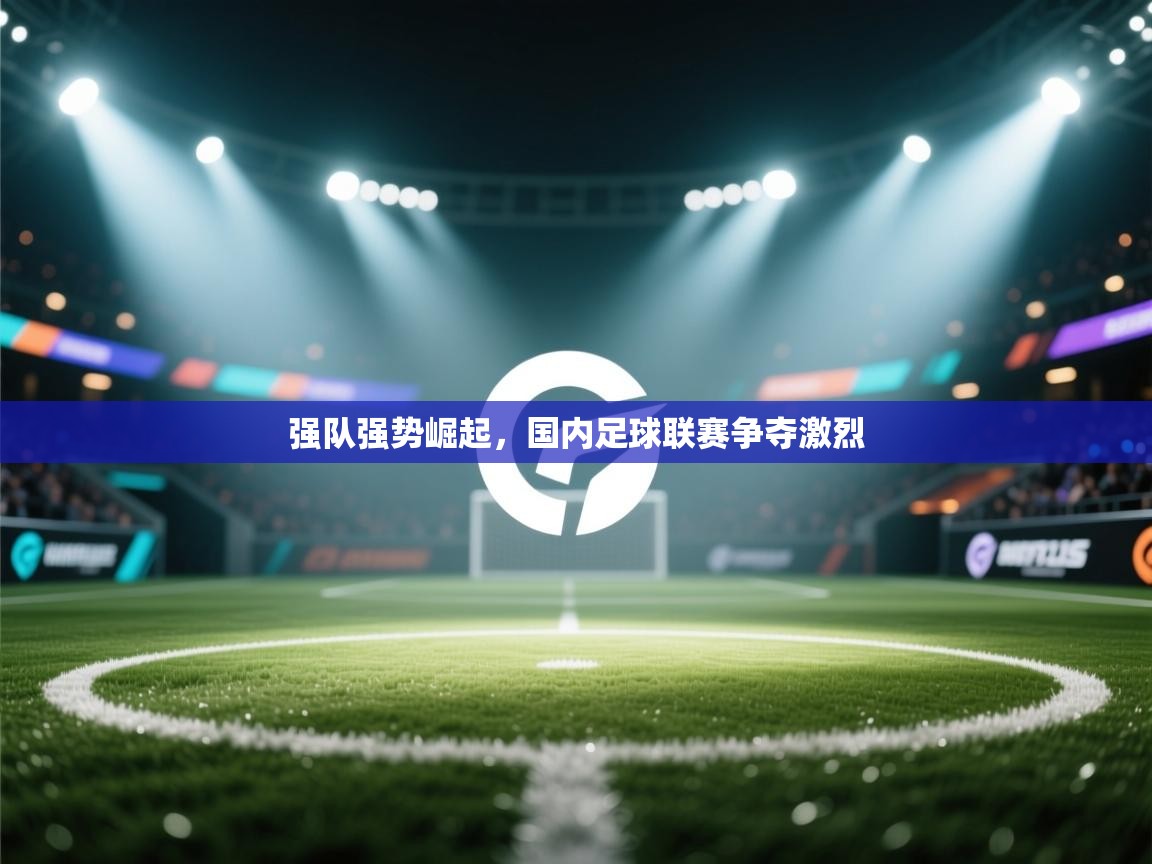 强队强势崛起，国内足球联赛争夺激烈  第1张