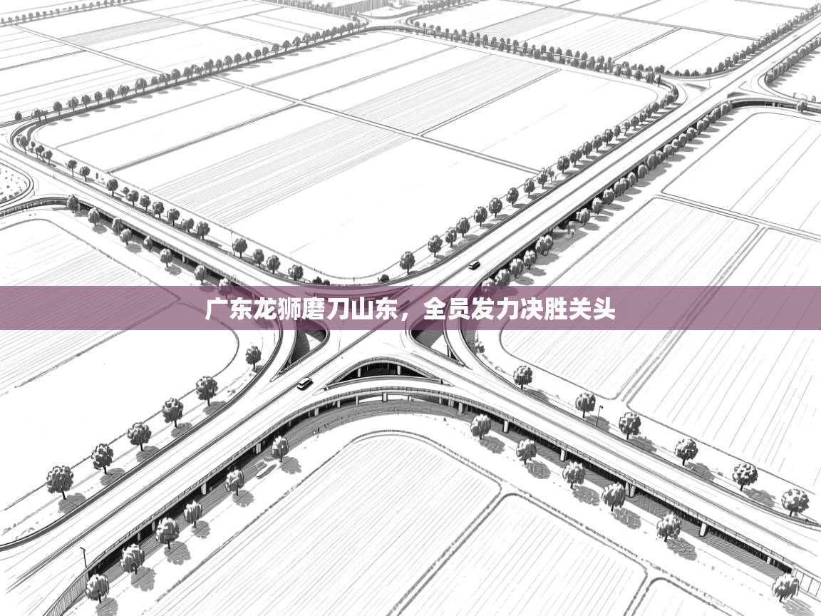 广东龙狮磨刀山东，全员发力决胜关头  第2张