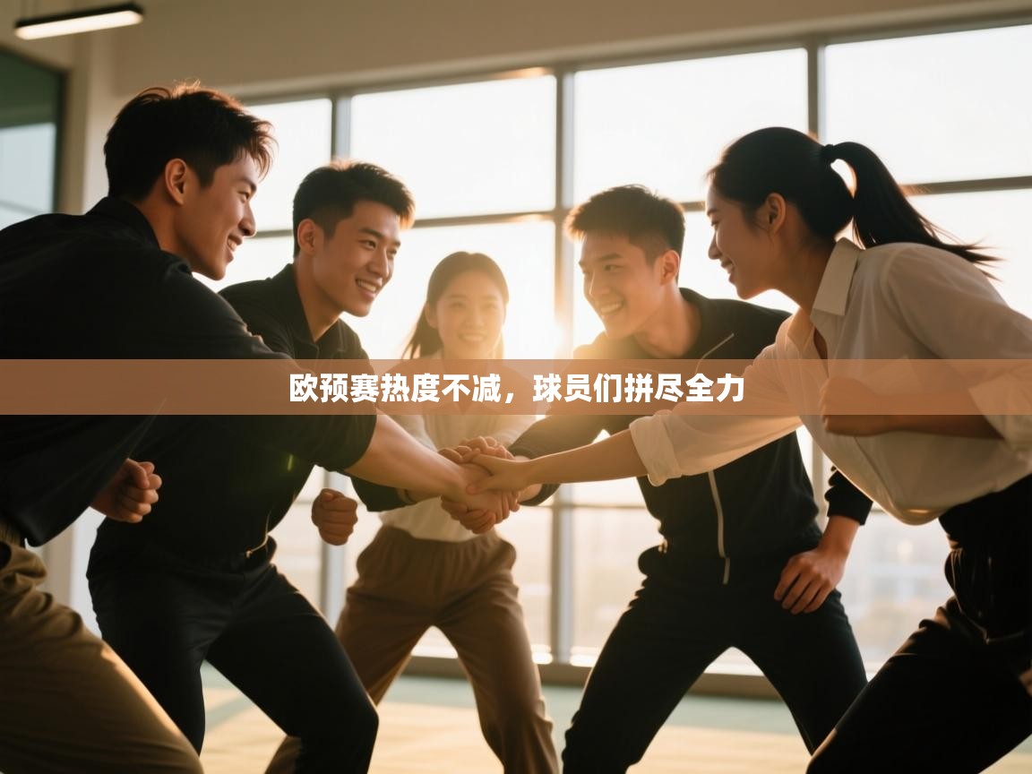 欧预赛热度不减,球员们拼尽全力 第2张