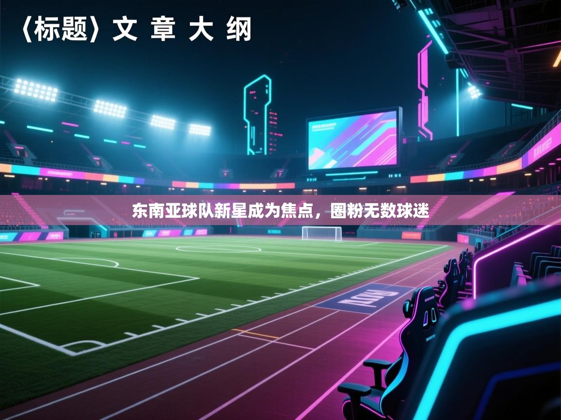 东南亚球队新星成为焦点，圈粉无数球迷  第2张