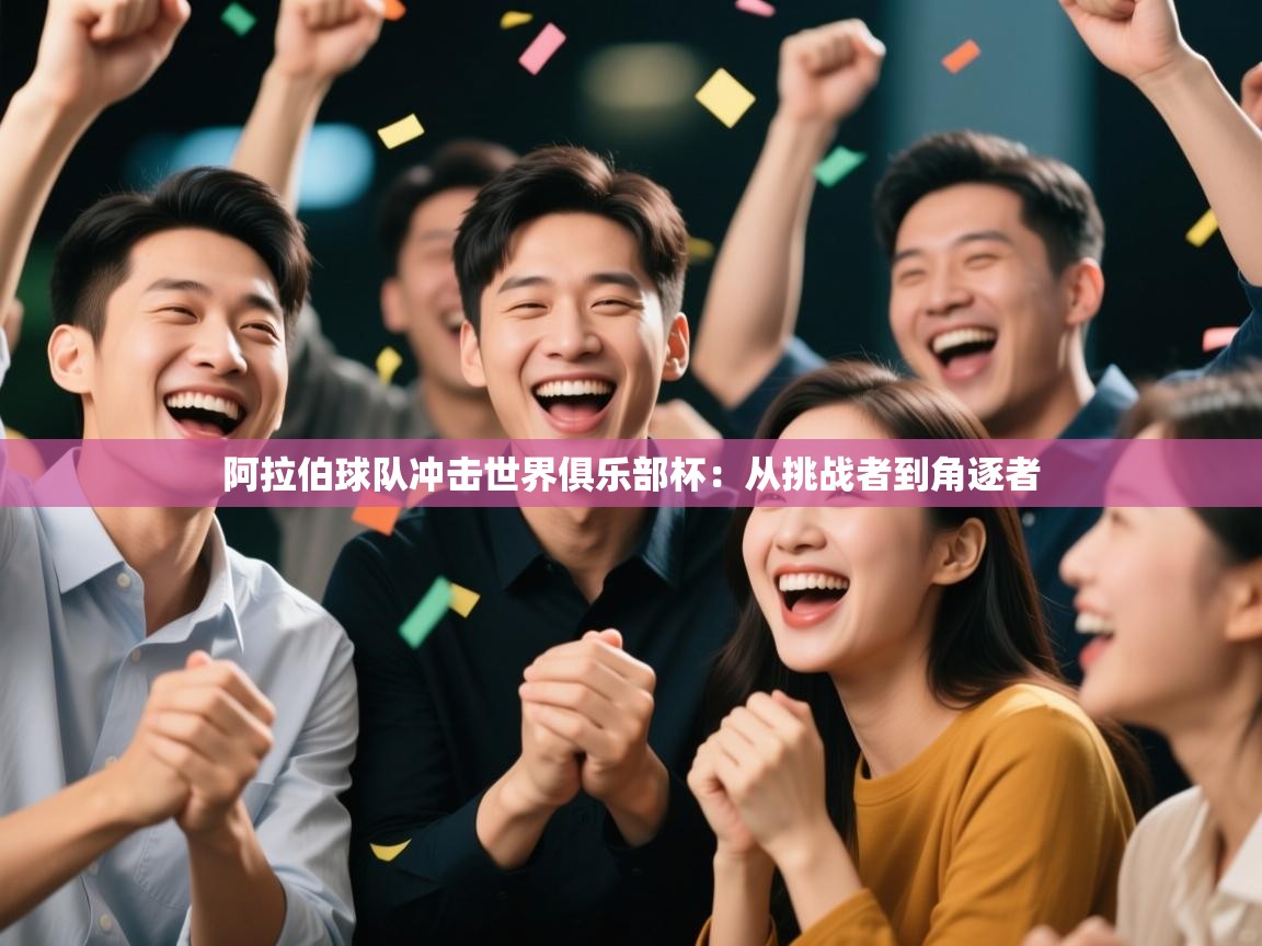 阿拉伯球队冲击世界俱乐部杯：从挑战者到角逐者