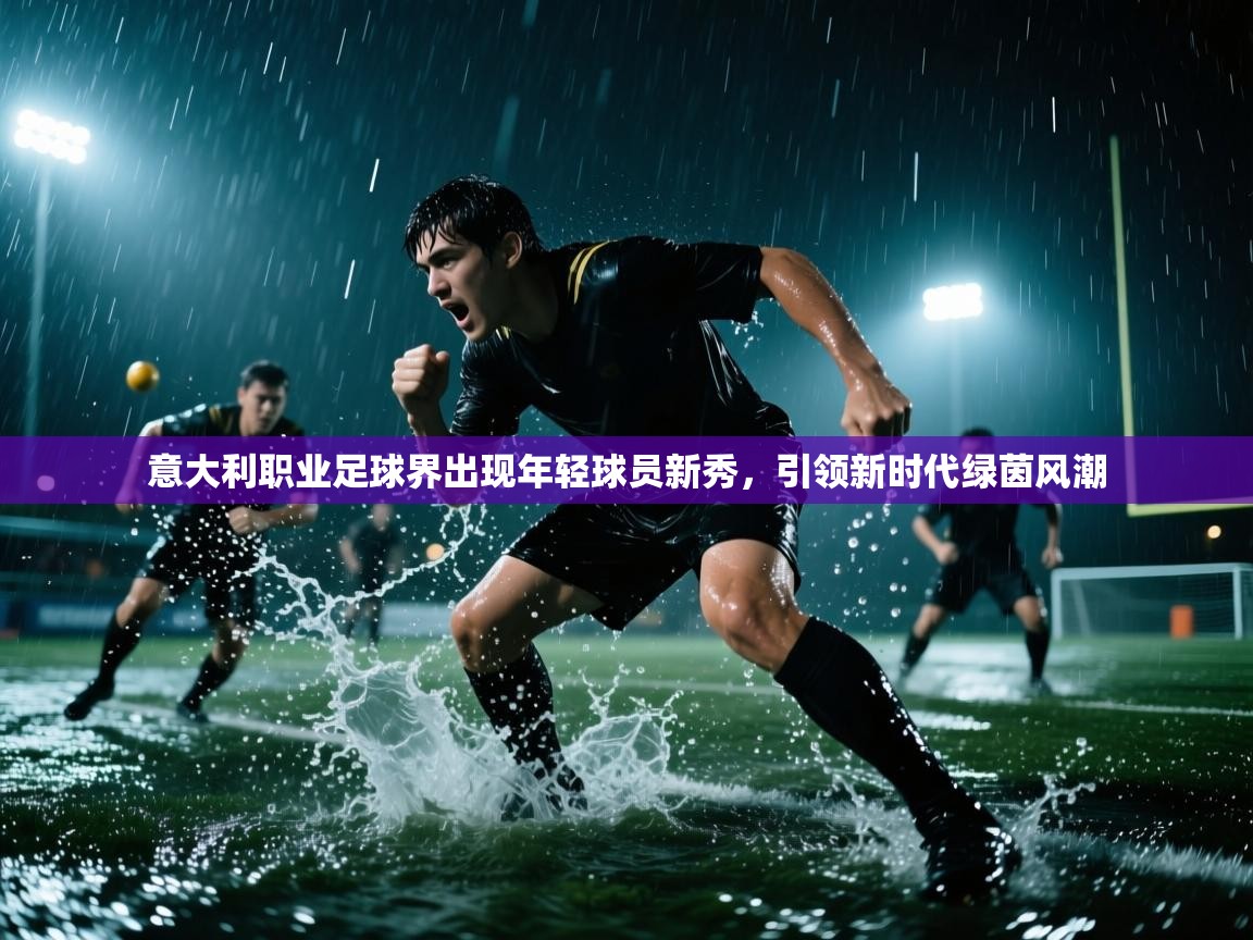 意大利职业足球界出现年轻球员新秀，引领新时代绿茵风潮