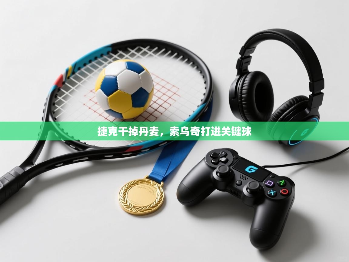 捷克干掉丹麦，索乌奇打进关键球