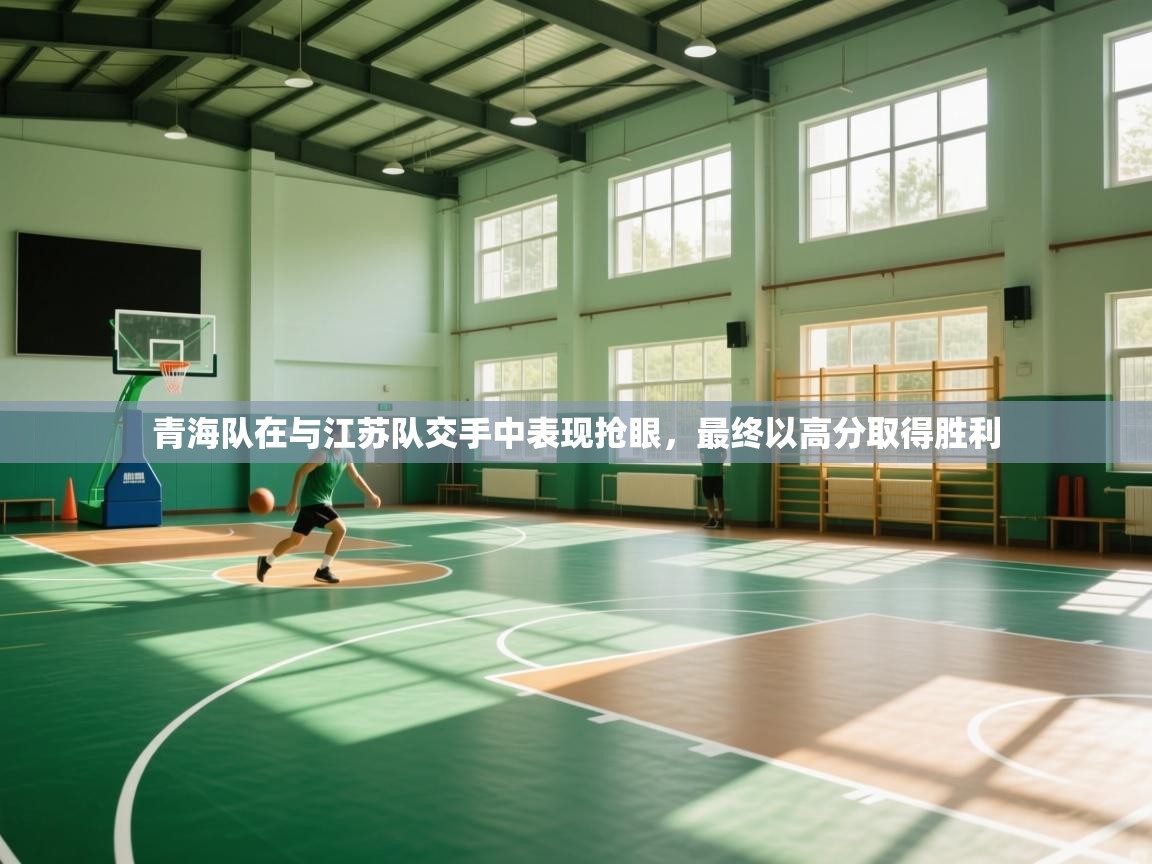 青海队在与江苏队交手中表现抢眼，最终以高分取得胜利  第1张
