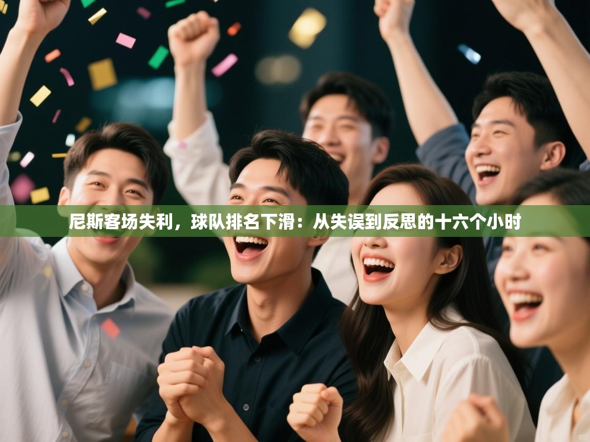 尼斯客场失利,球队排名下滑:从失误到反思的十六个小时 第2张