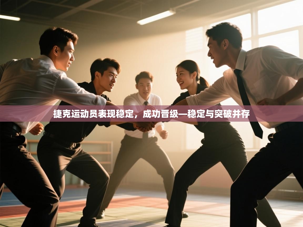 捷克运动员表现稳定,成功晋级—稳定与突破并存 第2张