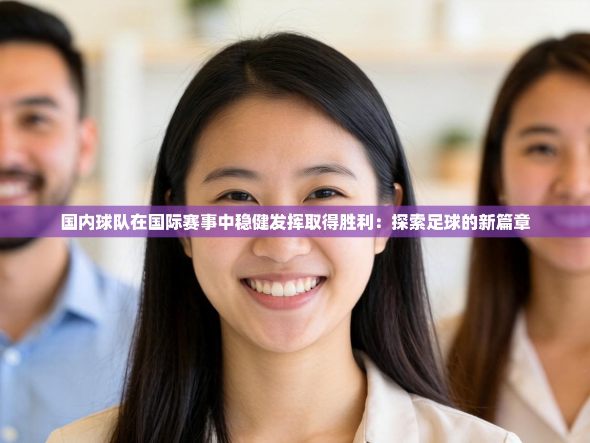 国内球队在国际赛事中稳健发挥取得胜利:探索足球的新篇章 第2张