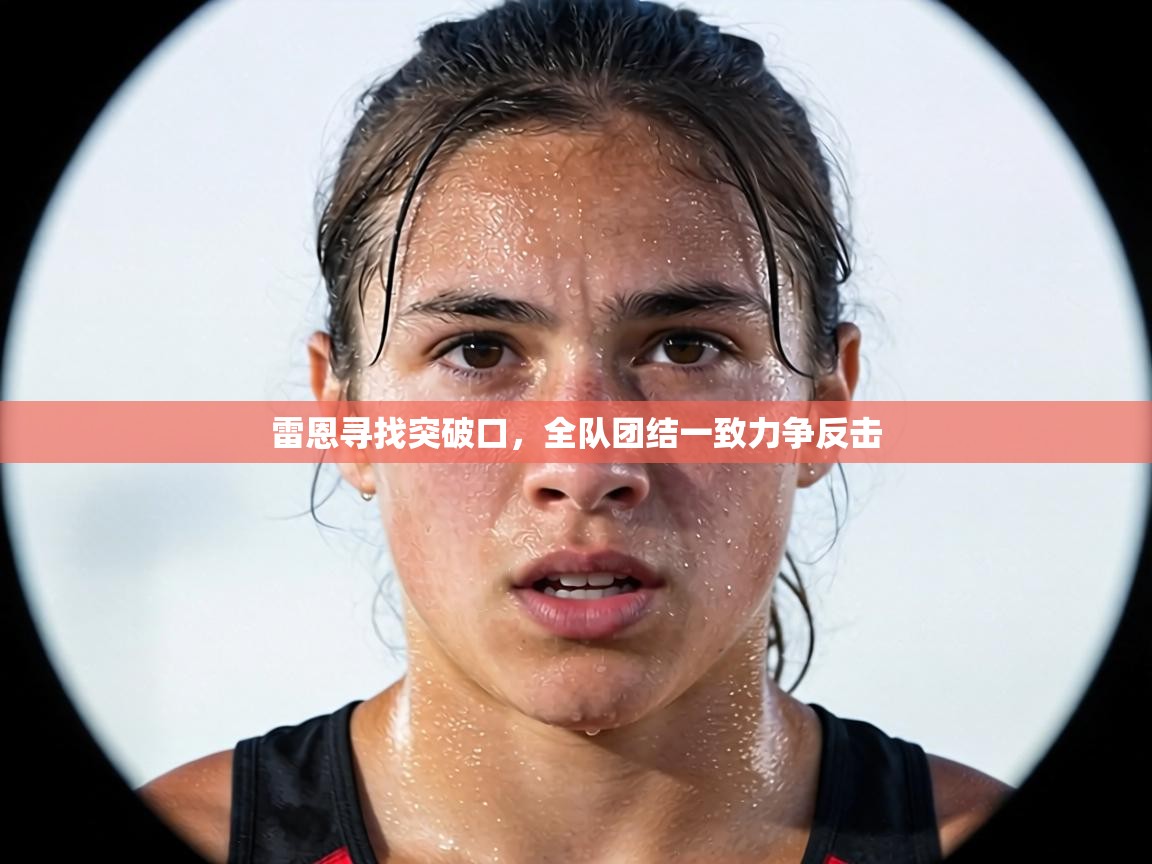 雷恩寻找突破口,全队团结一致力争反击 第1张