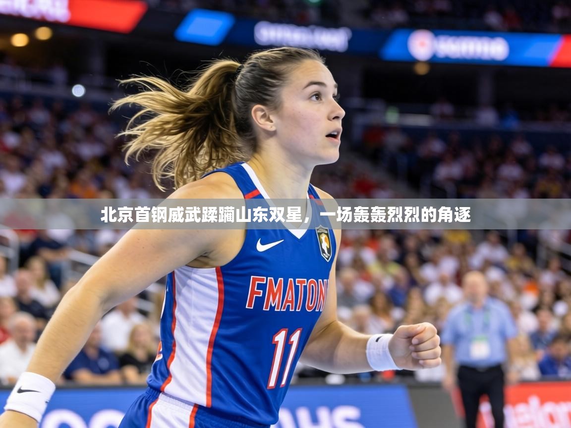 北京首钢威武蹂躏山东双星，一场轰轰烈烈的角逐  第1张