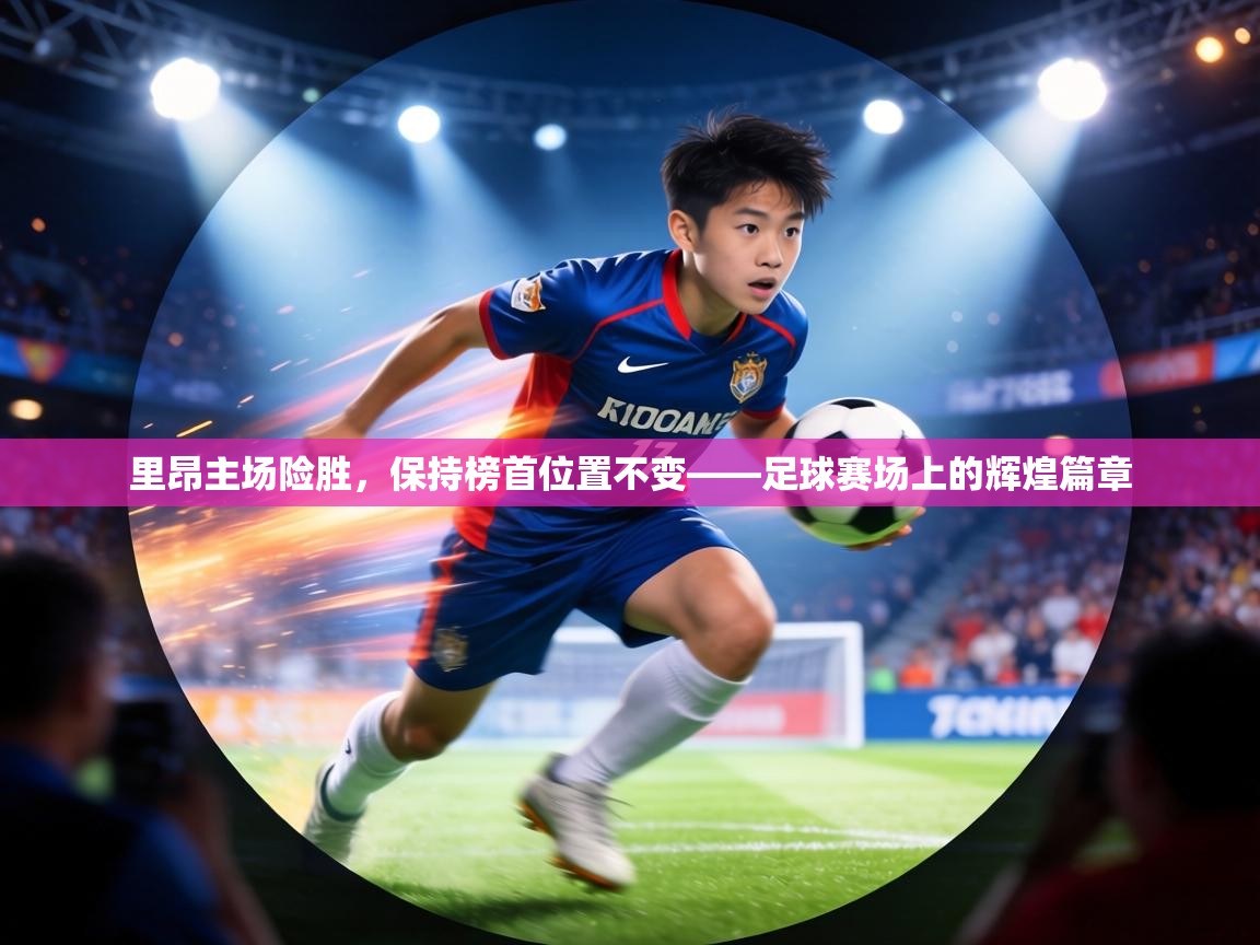 里昂主场险胜，保持榜首位置不变——足球赛场上的辉煌篇章  第1张