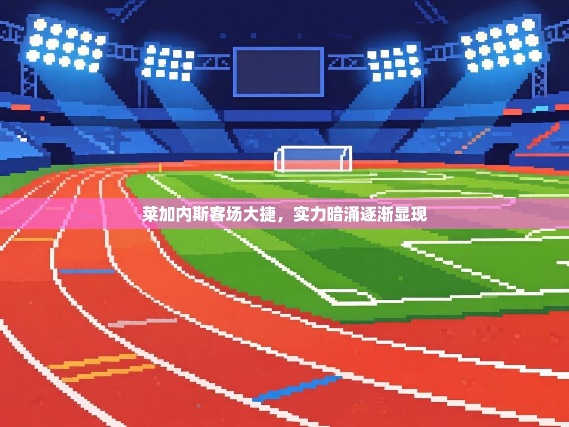 莱加内斯客场大捷，实力暗涌逐渐显现  第2张