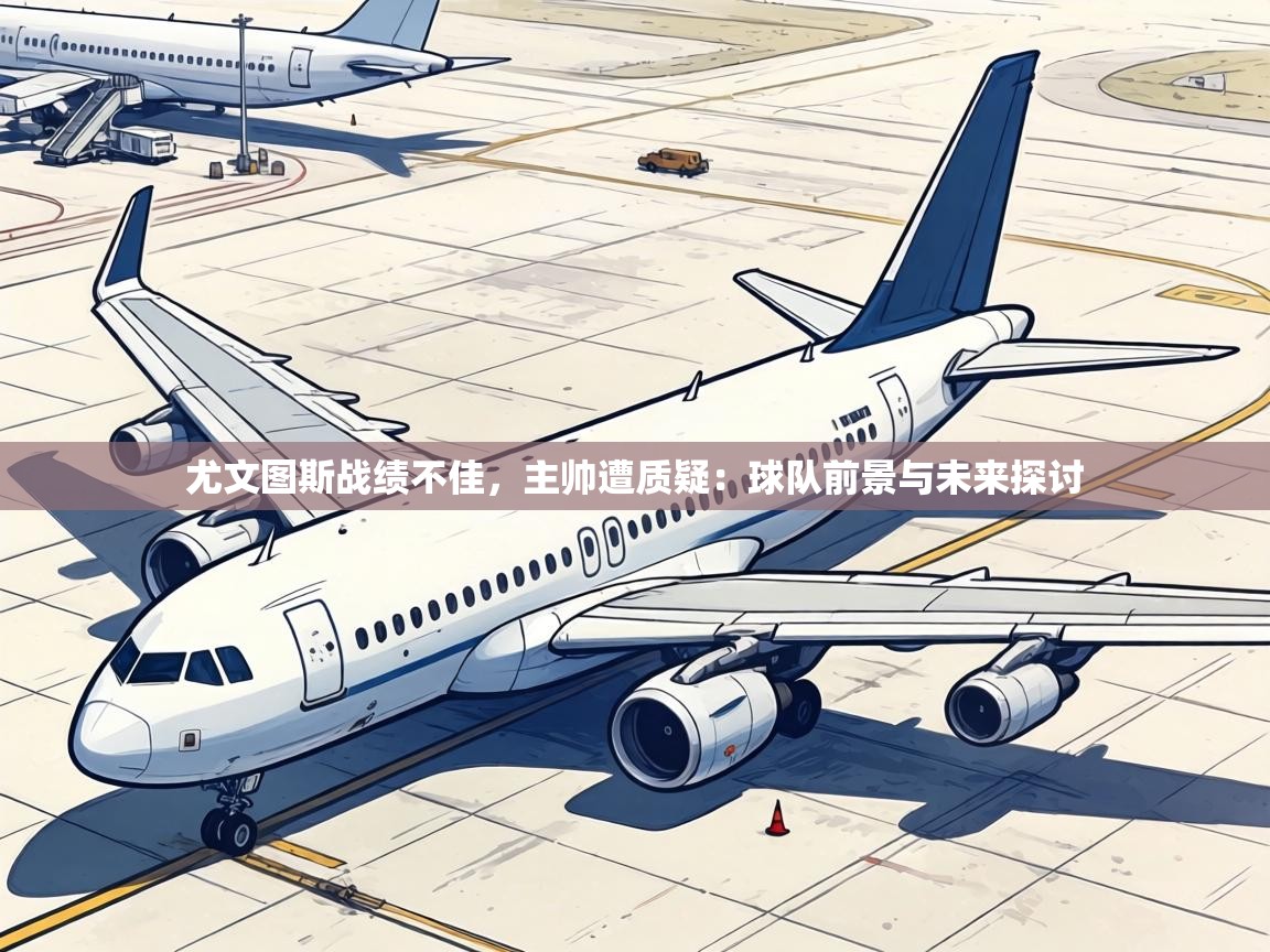 尤文图斯战绩不佳，主帅遭质疑：球队前景与未来探讨  第1张