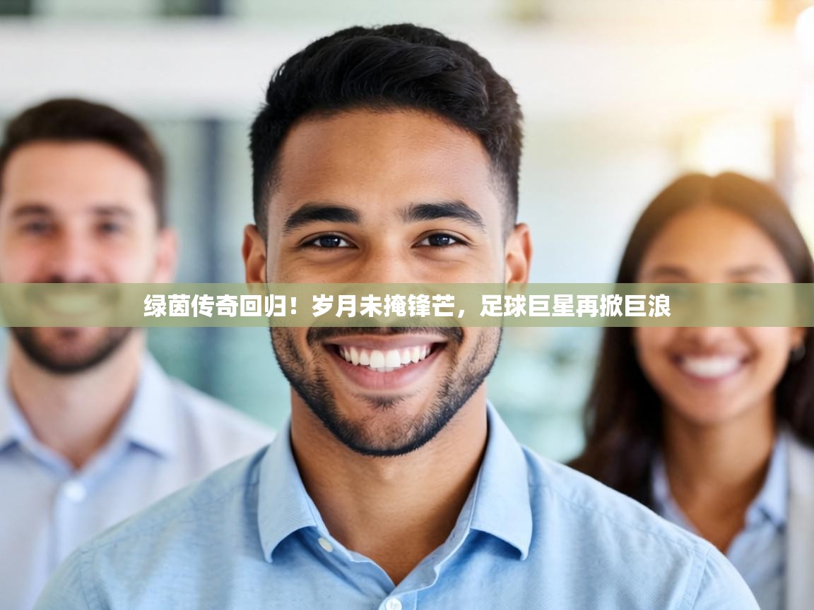 绿茵传奇回归！岁月未掩锋芒，足球巨星再掀巨浪  第2张